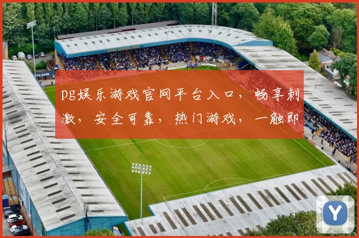 pg娱乐游戏官网平台入口，畅享刺激，安全可靠，热门游戏，一触即达，尽在掌握