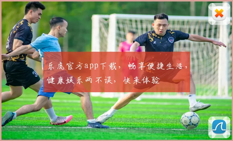 乐虎官方app下载，畅享便捷生活，健康娱乐两不误，快来体验