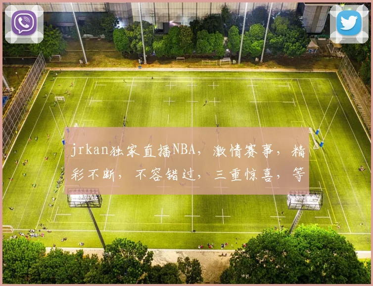 jrkan独家直播NBA，激情赛事，精彩不断，不容错过，三重惊喜，等你来战