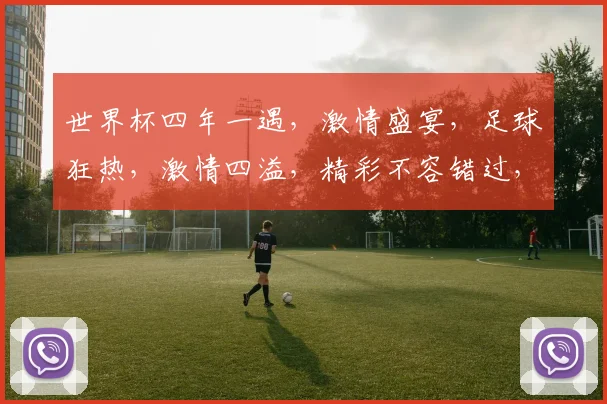 世界杯四年一遇，激情盛宴，足球狂热，激情四溢，精彩不容错过，足球盛宴等你来