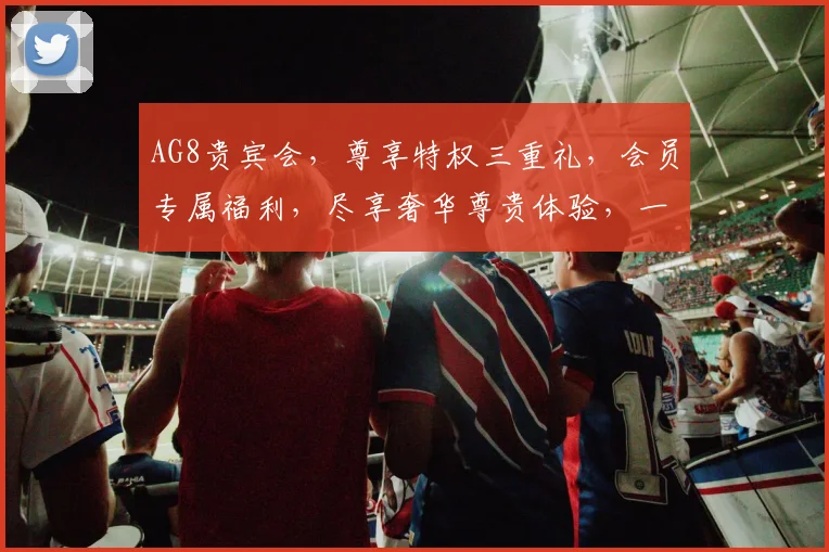 AG8贵宾会，尊享特权三重礼，会员专属福利，尽享奢华尊贵体验，一触即达