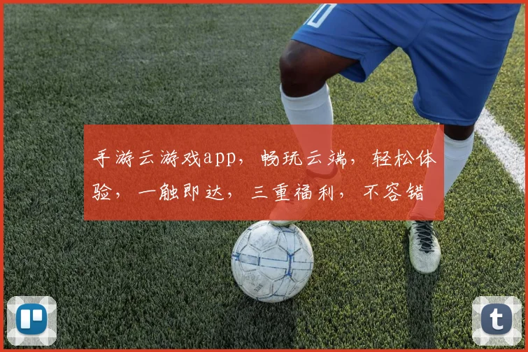 手游云游戏app，畅玩云端，轻松体验，一触即达，三重福利，不容错过