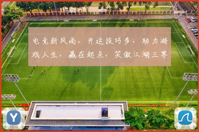电竞新风尚，开运技巧多，助力游戏人生，赢在起点，笑傲江湖三界，一触即发
