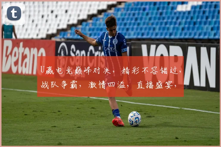 U赢电竞巅峰对决，精彩不容错过，战队争霸，激情四溢，直播盛宴，尽在U赢电竞平台
